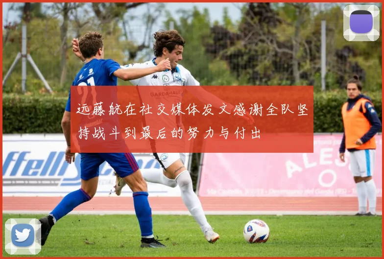 远藤航在社交媒体发文感谢全队坚持战斗到最后的努力与付出