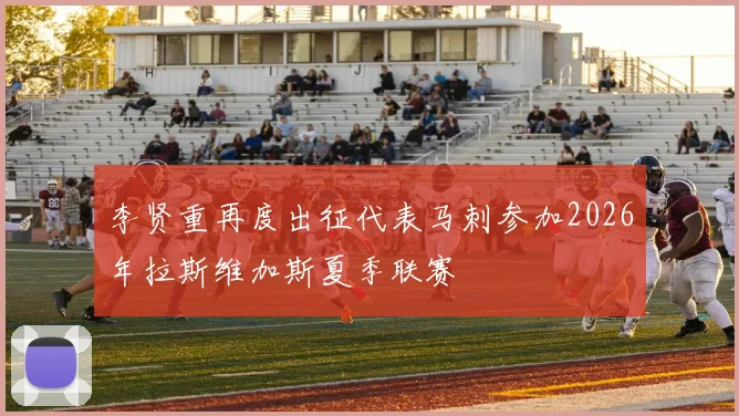 李贤重再度出征代表马刺参加2026年拉斯维加斯夏季联赛