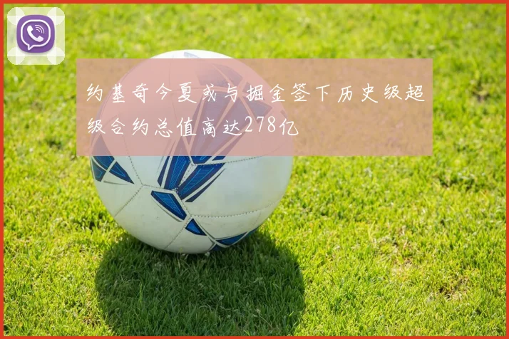 约基奇今夏或与掘金签下历史级超级合约总值高达278亿
