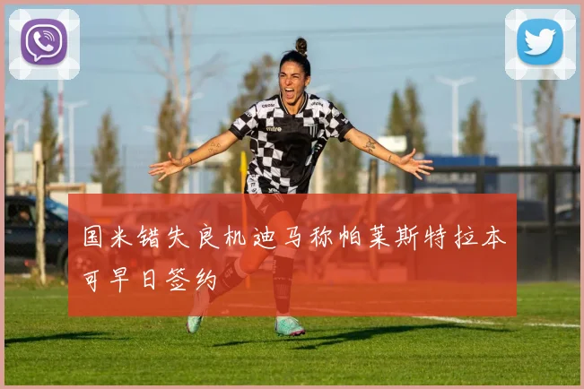 国米错失良机迪马称帕莱斯特拉本可早日签约