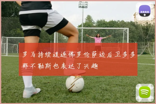 罗马持续追逐佛罗伦萨边后卫多多那不勒斯也表达了兴趣
