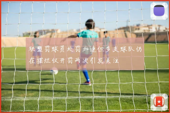 联盟罚球员处罚加速但多支球队仍在摆烂仅开罚两次引发关注
