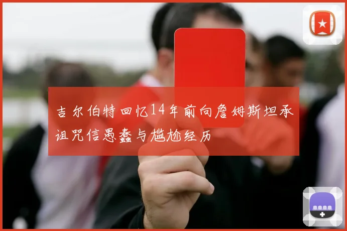 吉尔伯特回忆14年前向詹姆斯坦承诅咒信愚蠢与尴尬经历