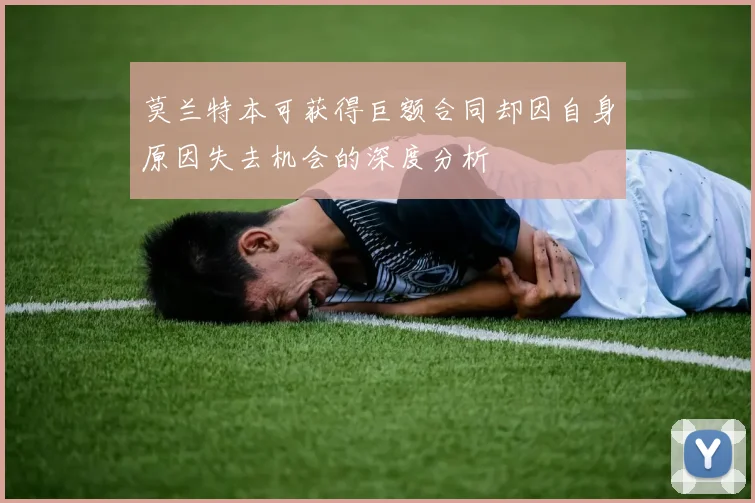 莫兰特本可获得巨额合同却因自身原因失去机会的深度分析