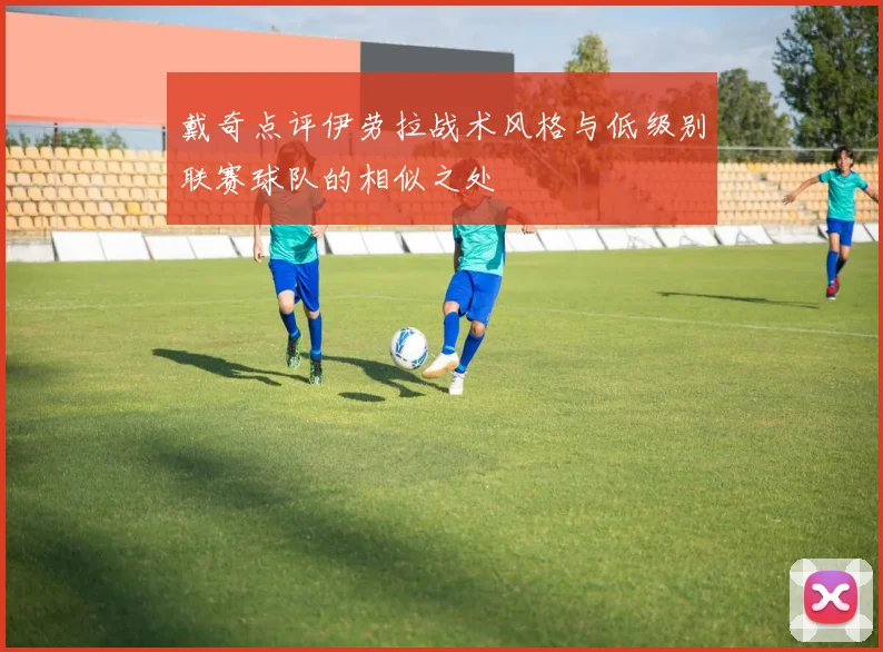 戴奇点评伊劳拉战术风格与低级别联赛球队的相似之处