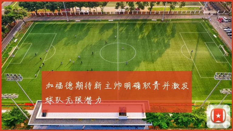 加福德期待新主帅明确职责并激发球队无限潜力