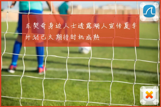 东契奇身边人士透露湖人宣传夏季计划已久期待时机成熟
