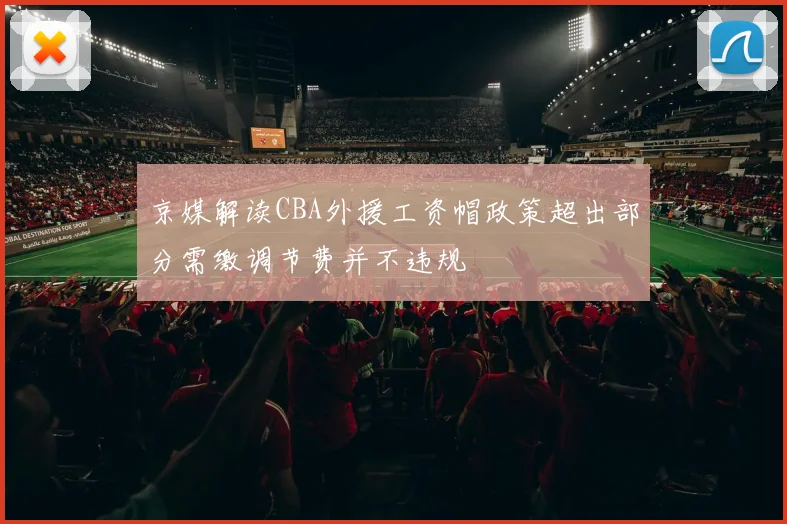 京媒解读CBA外援工资帽政策超出部分需缴调节费并不违规
