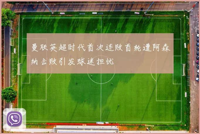 曼联英超时代首次连败首轮遭阿森纳击败引发球迷担忧
